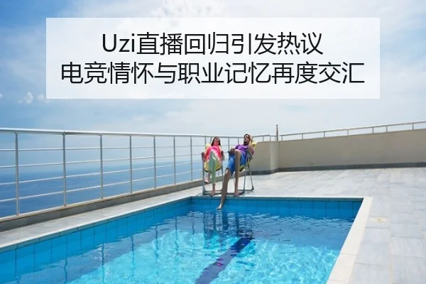 Uzi直播回归引发热议 电竞情怀与职业记忆再度交汇