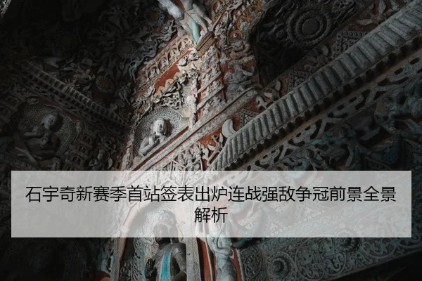 石宇奇新赛季首站签表出炉连战强敌争冠前景全景解析