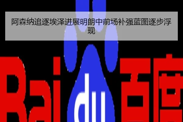 阿森纳追逐埃泽进展明朗中前场补强蓝图逐步浮现