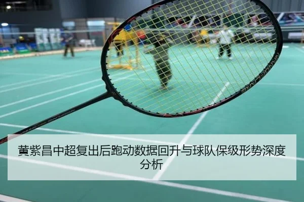 黄紫昌中超复出后跑动数据回升与球队保级形势深度分析
